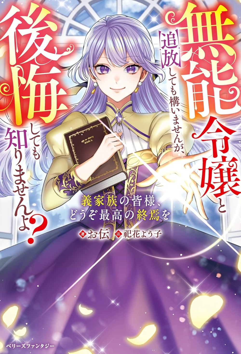 無能令嬢と追放しても構いませんが、後悔しても知りませんよ？～義家族の皆様、どうぞ最高の終焉を～